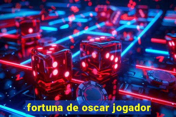 fortuna de oscar jogador